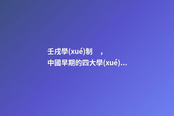 壬戌學(xué)制，中國早期的四大學(xué)制-第1張-觀點-玄機派
